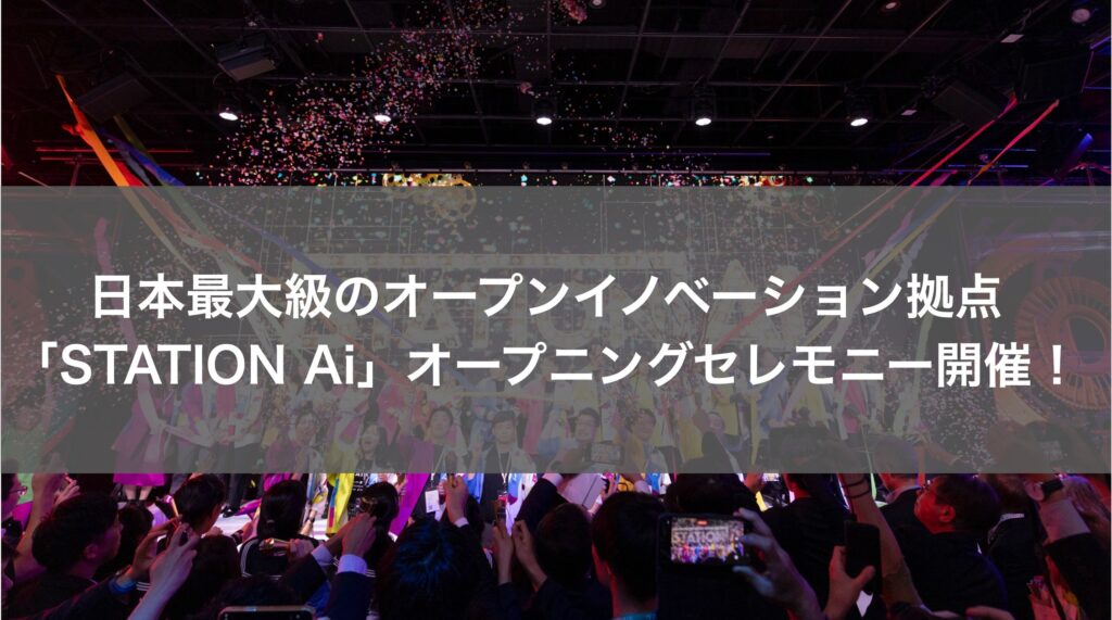 日本最大級のオープンイノベーション拠点「STATION Ai」オープニングセレモニー開催！