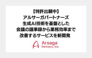 アルサーガパートナーズ、生成AI技術を基盤とした会議の議事録から業務効率まで改善するサービスを新開発（特許出願中）