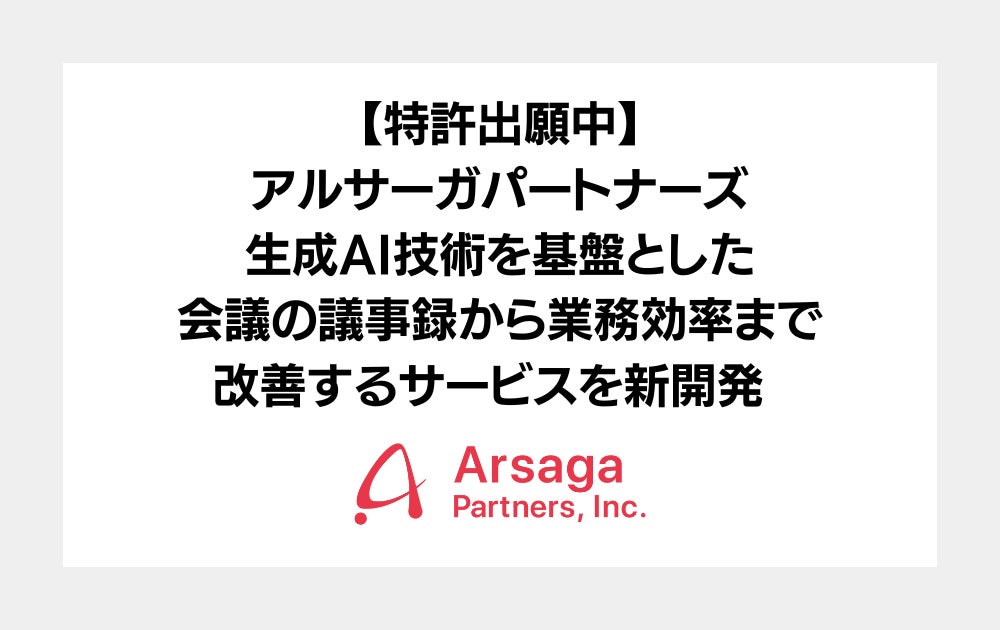 アルサーガパートナーズ、生成AI技術を基盤とした会議の議事録から業務効率まで改善するサービスを新開発（特許出願中）