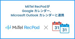 対面会話解析AI「MiiTel RecPod」、Google カレンダー、Microsoft Outlookカレンダーと連携