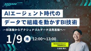 【2025年1月9日 12:00〜】無料ウェビナー「AIエージェント時代のデータで組織を動かすBI技術 〜BI基盤からアクショナブルデータ活用基盤へ〜」開催決定