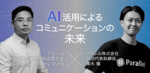 Agora×パラレルのトップ対談が実現「AI活用によるコミュニケーションの未来」を語る