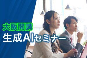 大阪で生成AIを学ぶなら今！ 生成AIセミナー開講