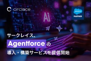 サークレイス、Salesforceの自律型AIエージェント「Agentforce」リリースを受けて、導入・構築を全面サポートする新サービス提供開始