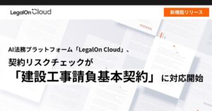 AI法務プラットフォーム「LegalOn Cloud」、契約リスクチェックが「建設工事請負基本契約」に対応