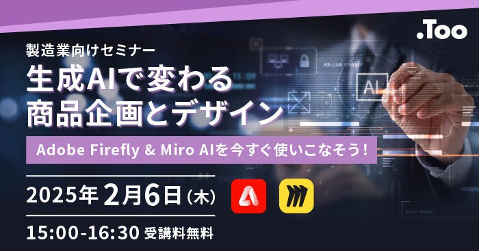 【製造業向けセミナー】「 生成AIで変わる商品企画とデザイン Adobe Firefly ＆ Miro AIを今すぐ使いこなそう！」を2025年2月6日（木）に開催