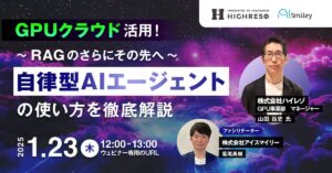 【1/23開催ウェビナー】GPUクラウド活用！自律型AIエージェントの使い方を徹底解説～RAGのさらに先へ～