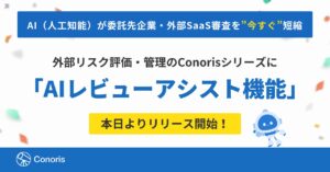 AI（人工知能）が委託先企業・外部SaaS審査を”今すぐ”短縮｜外部リスク評価・管理のConorisシリーズに「AIレビューアシスト機能」を本日よりリリース開始