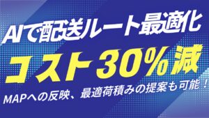 配送コストを30％削減！AIが最適ルートと積載計画を自動提案する革新的ソリューション登場