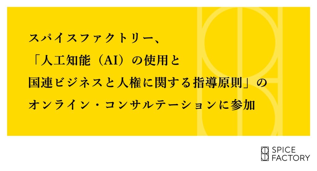 スパイスファクトリー、「人工知能（AI）の使用と国連ビジネスと人権に関する指導原則」のオンライン・コンサルテーションに参加