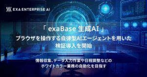 「exaBase 生成AI」、ブラウザを操作する自律型AIエージェントを用いた検証導入を開始