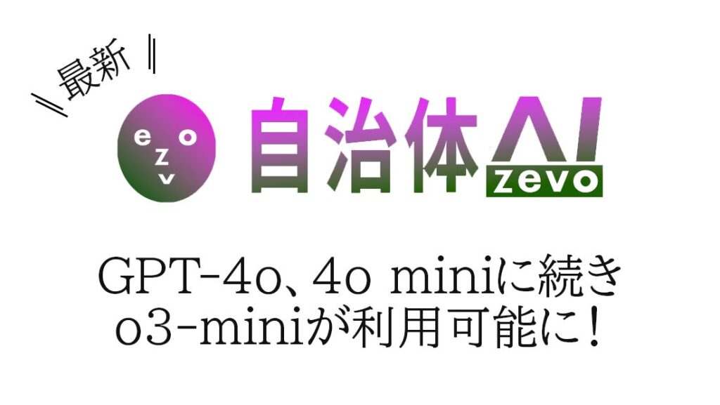 自治体AI zevoにてo3-miniが、GPT-4o、4o miniに続き本日2025年2月26日より利用可能に！新たな生成AIモデルを追加！