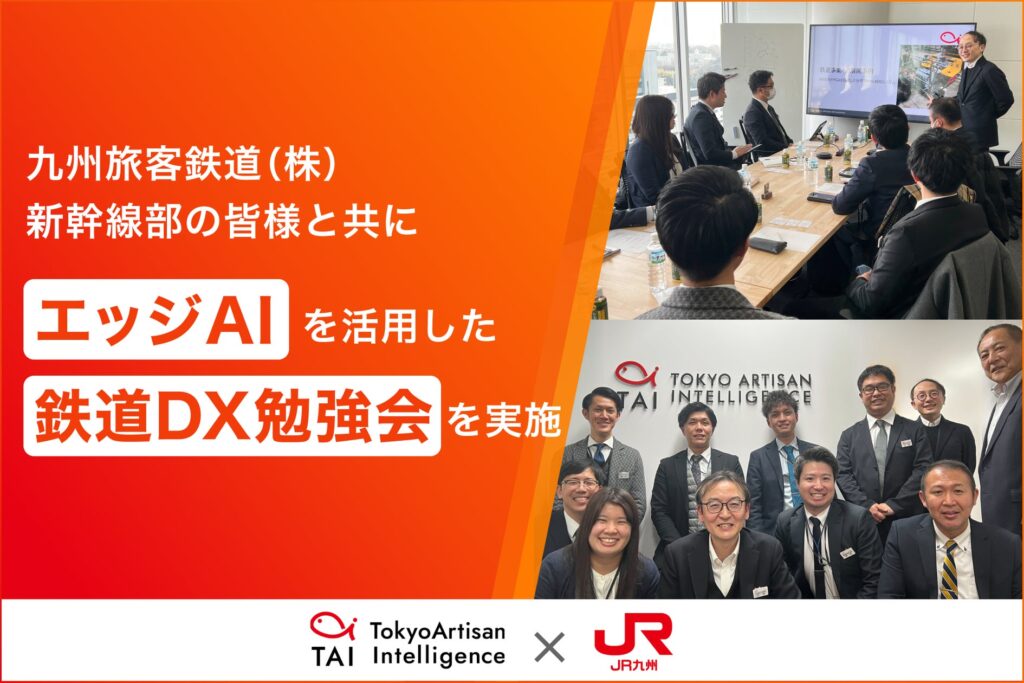 Tokyo Artisan Intelligence、九州旅客鉄道（株） 新幹線部の皆様と共にエッジAIを活用した鉄道DX勉強会を実施