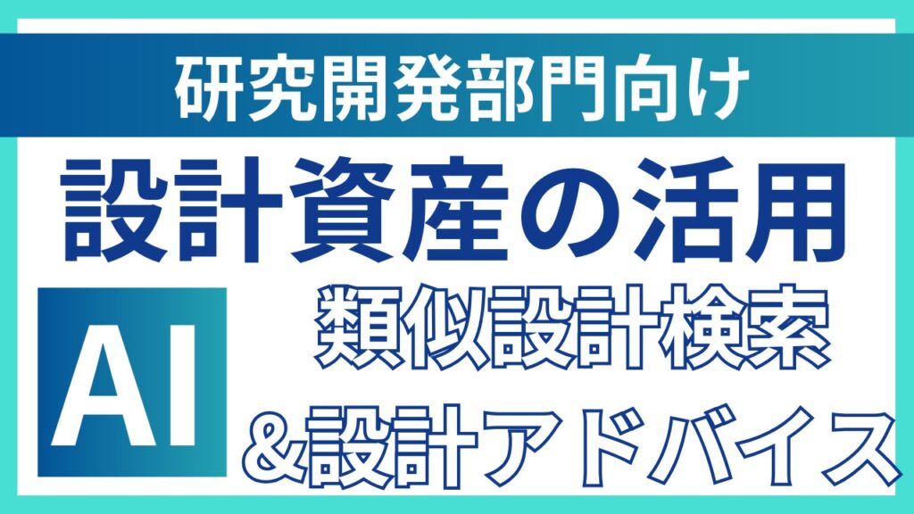 【研究開発部門向け_AI設計支援システム】過去の設計資産を活用し、設計工数・設計ミスの大幅削減を実現！