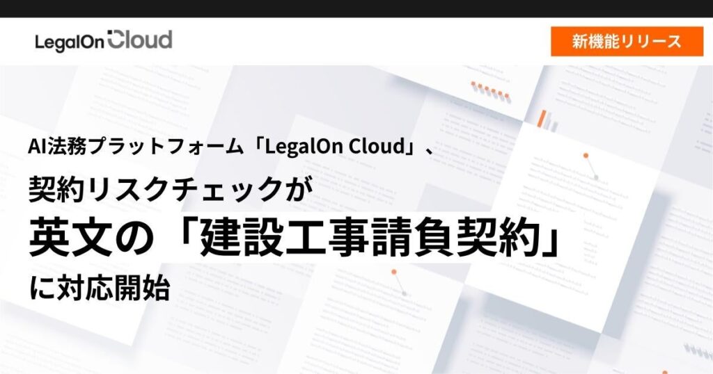 AI法務プラットフォーム「LegalOn Cloud」、契約リスクチェックが英文の「建設工事請負契約」に対応