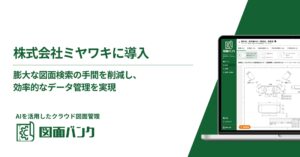 AI活用で図面管理を革新！スチームトラップの老舗専門メーカー「ミヤワキ」が、AIを活用したクラウド図面管理システム「図面バンク」を導入