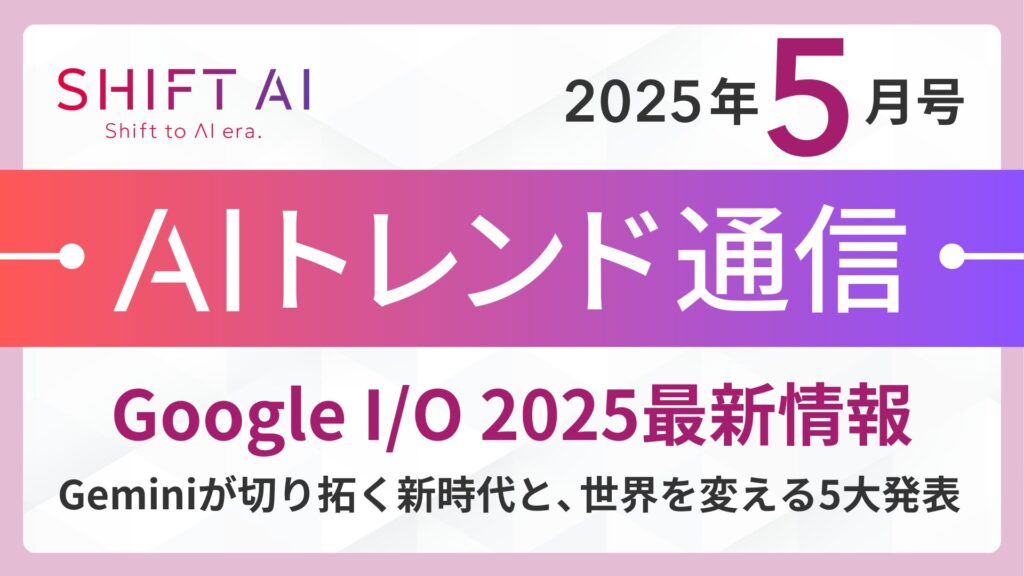 ＜2025 AIトレンド通信 5月号＞Google I/O 2025 最新情報:Geminiが切り拓く新時代と、世界を変える5大発表