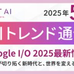 ＜2025 AIトレンド通信 5月号＞Google I/O 2025 最新情報:Geminiが切り拓く新時代と、世界を変える5大発表