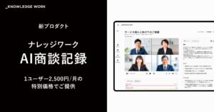 ナレッジワーク、新プロダクト「ナレッジワークAI商談記録」をリリース。1ユーザー2,500円/月の特別価格で提供