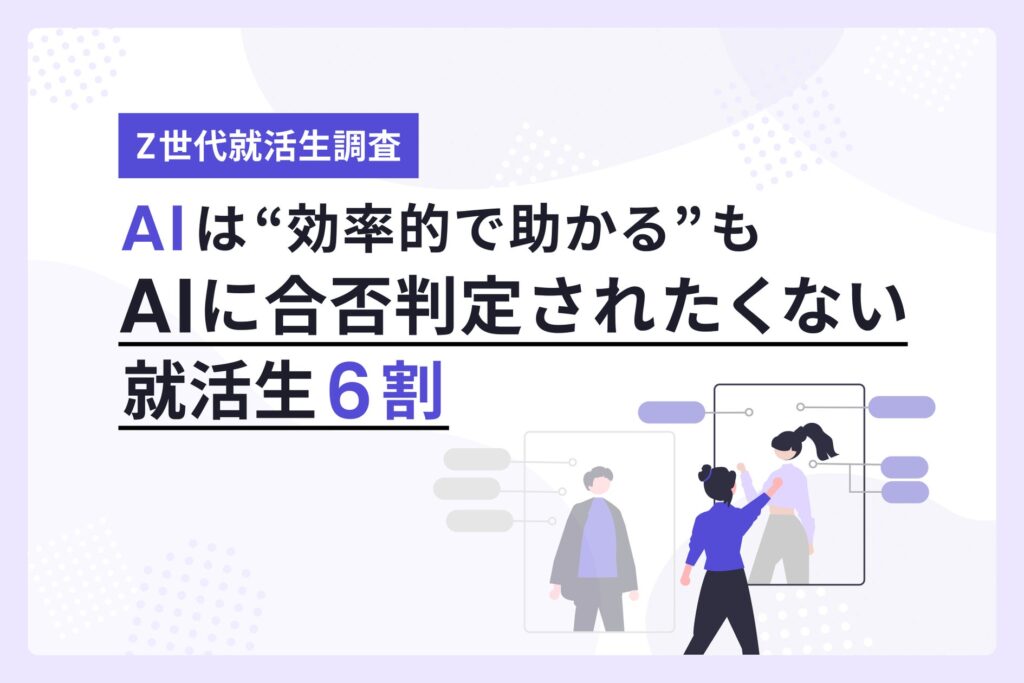 【Z世代就活生調査】6割がAI活用も「合否判断はAIにして欲しくない」意味のない就活プロセスは？「全てに意味がある」がダントツ