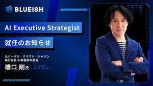 業務AI化BLUEISH、元グーグル・クラウド・ジャパンの橋口剛氏がAI Executive Strategistに就任