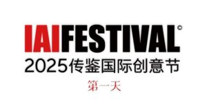 2025 IAI传鉴国际创意节近日在北京开幕 | 鉴势新生力