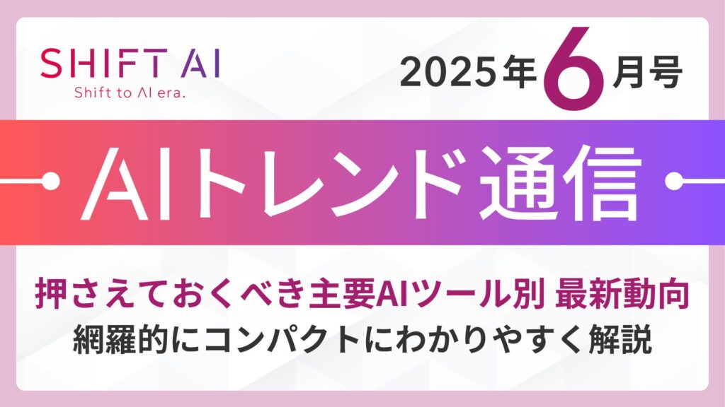 ＜2025 AIトレンド通信 6月号＞押さえておくべき主要AIツール別 最新動向
