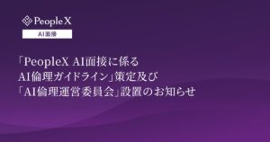 「PeopleX AI面接に係るAI倫理ガイドライン」策定及び「AI倫理運営委員会」設置のお知らせ