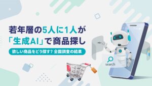 ”若年層の5人に1人”が「生成AI」で商品探し。「欲しい商品をどう探す？」全国調査の結果
