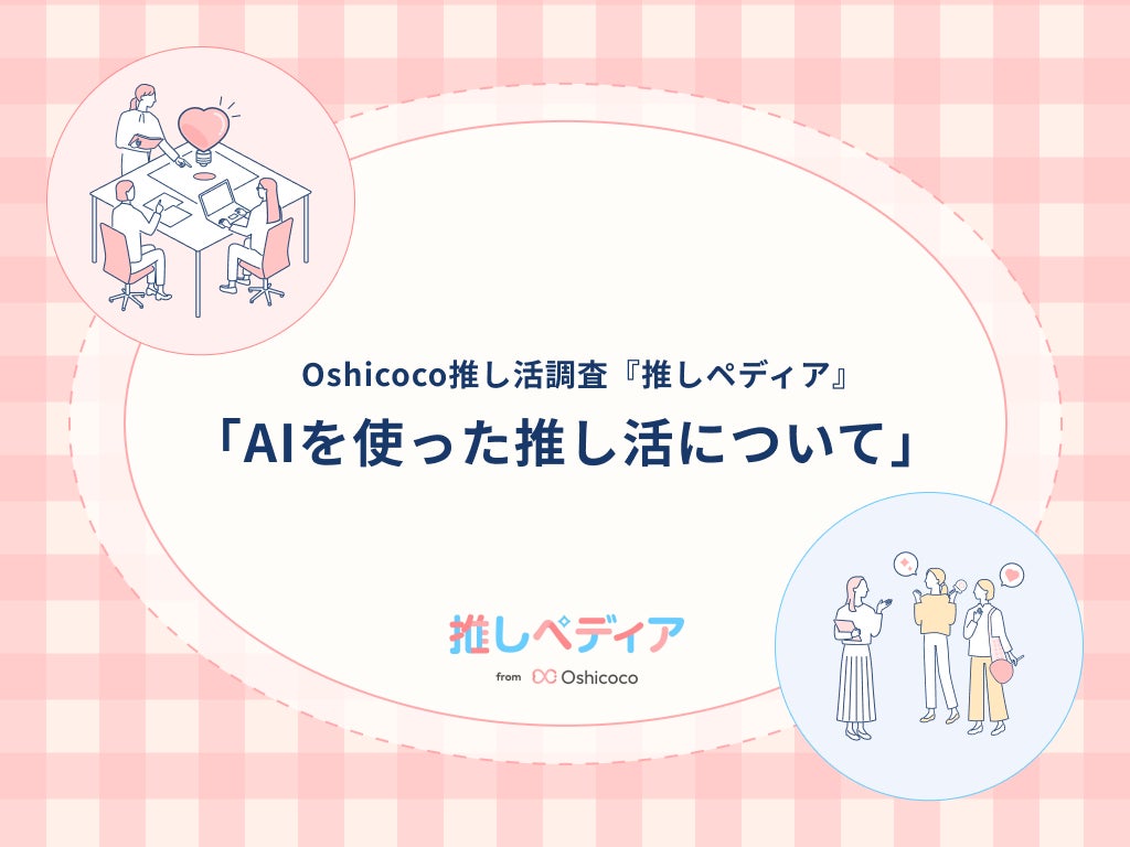 AIがもたらした「推し活」の進化とは｜2人に1人がAI推し活する時代！！【Oshicoco推し活調査『推しぺディア』】