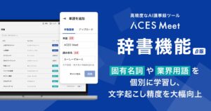 高精度AI議事録ツール「ACES Meet」、固有名詞や業界用語の文字起こし精度を大幅に向上する「辞書機能」を搭載