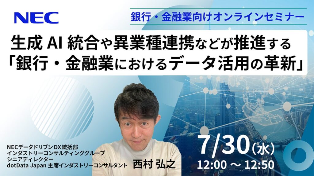 NEC、7/30(水)にオンラインセミナー”生成AI統合や異業種連携などが推進する「銀行・金融業におけるデータ活用の革新」”を開催