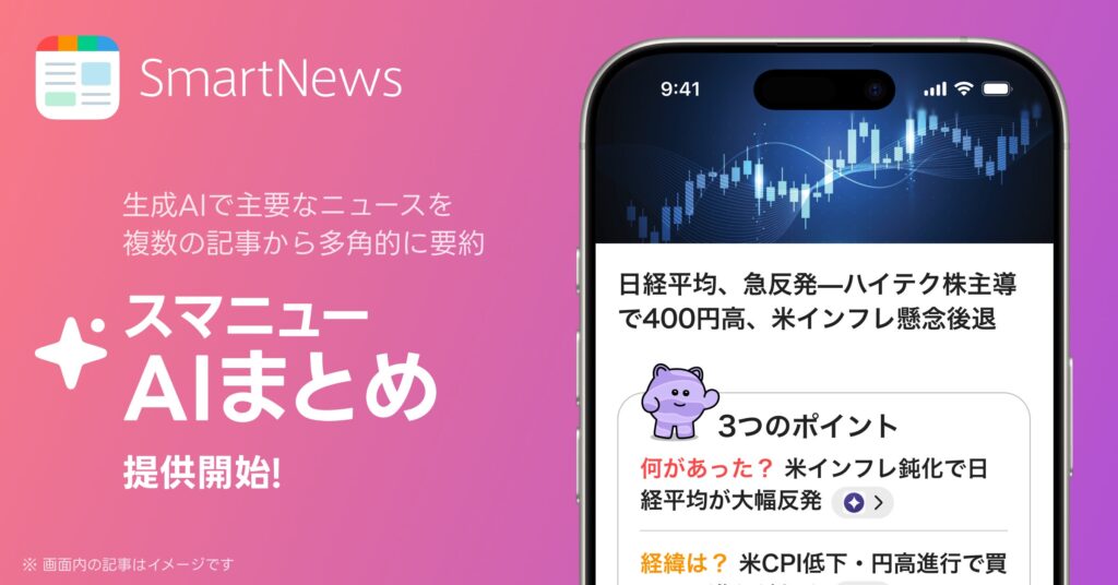 SmartNews、生成AIで主要ニュースを複数の記事から個別に要約　国内ニュースアプリ初の新機能「スマニューAIまとめ」を提供開始