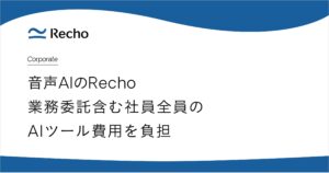 音声AIのRecho、全社員・業務委託メンバーのAIツール利用を月額最大3万円まで支援する制度を導入