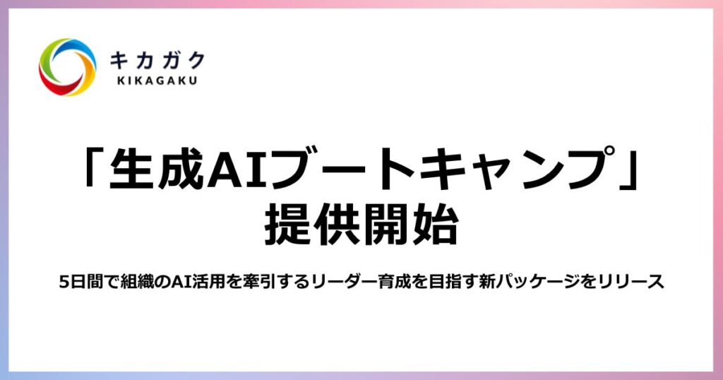 株式会社キカガク、5日間で組織のAI活用を牽引する変革リーダー候補を育成する「生成AIブートキャンプ」を提供開始