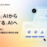 『答える』AIから『解決する』AIへ　AIエージェントを含む3つの新サービスで顧客自己解決を加速