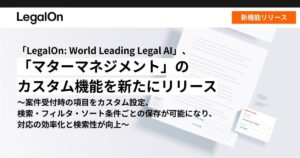 「LegalOn: World Leading Legal AI」、「マターマネジメント」のカスタム機能を新たにリリース