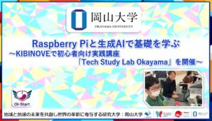 【岡山大学】Raspberry Piと生成AIで基礎を学ぶ～KIBINOVEで初心者向け実践講座「Tech Study Lab Okayama」を開催～