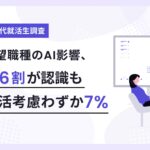 志望職種のAI影響、約6割が認識も就活考慮わずか7％【Z世代就活生300名調査】