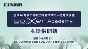 FIXER、生成AI時代の即戦力を育成する人材育成講座「GaiXer Academy」を提供開始 ～基礎から応用まで、ビジネスの現場で活きるプロンプトと分析スキルを習得～