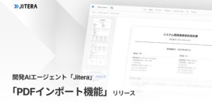 開発AIエージェント「Jitera」、「PDFインポート機能」を提供開始。大容量・複雑なPDF資料もAIが正確に解釈し、業務効率化を実現