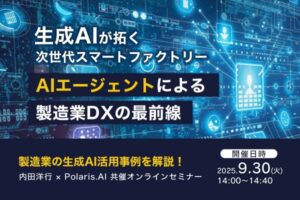 【9/30(火)14時より！】Polaris.AI × 内田洋行 で、製造業DXをテーマにした共同ウェビナーを開催！生成AIが拓く次世代スマートファクトリー ～AIエージェントによる製造業DXの最前線