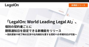 「LegalOn: World Leading Legal AI」、個別の契約書ごとに期限通知日を設定できる新機能をリリース
