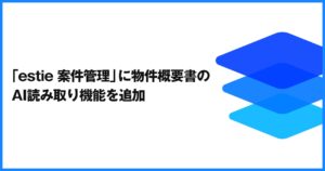 「estie 案件管理」に物件概要書のAI読み取り機能を追加