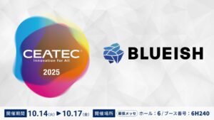 AIエージェントが業務を代行する法人向けAIエージェントプラットフォーム「BLUEISH Agents」、CEATEC 2025で実演デモを公開　10月14日（火）～17日（金）幕張メッセにて
