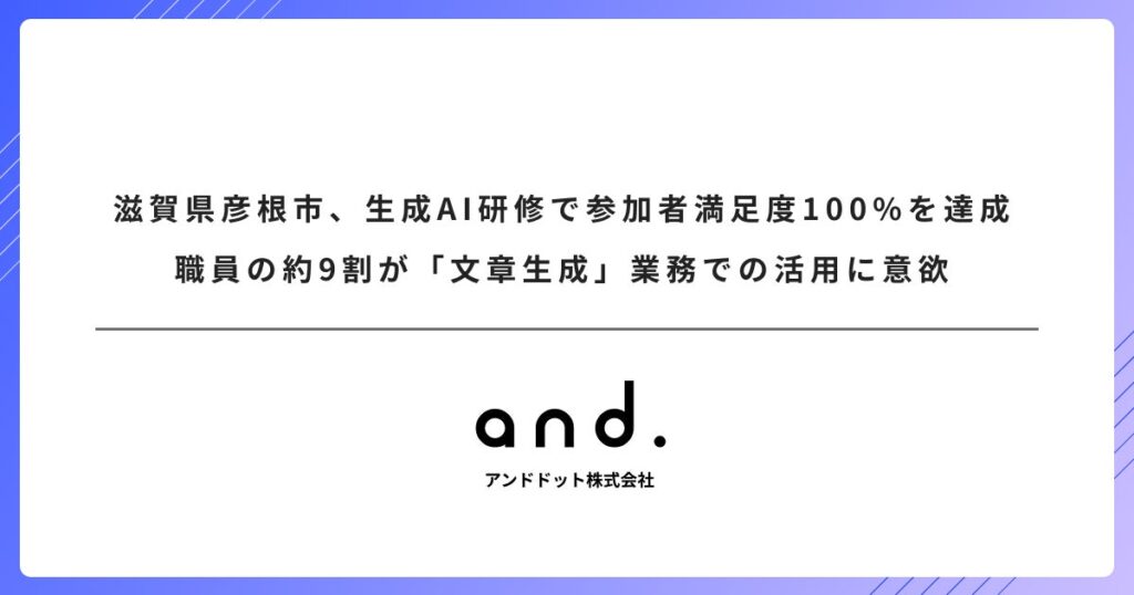 滋賀県彦根市、アンドドット社の生成AI研修で参加者満足度100%を達成。職員の約9割が「文章生成」業務での活用に意欲
