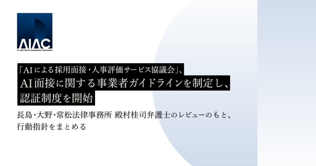 「AIによる採⽤⾯接・⼈事評価サービス協議会」（AIAC）、AI面接に関する事業者ガイドラインを制定し、認証制度を開始