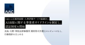「AIによる採⽤⾯接・⼈事評価サービス協議会」(AIAC)、AI面接に関する事業者ガイドラインを制定し、認証制度を開始