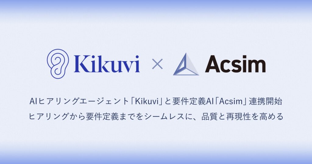 AIヒアリングエージェント「Kikuvi」と要件定義AI「Acsim」がサービス連携を開始。要件定義の起点となるヒアリングの属人化を解消