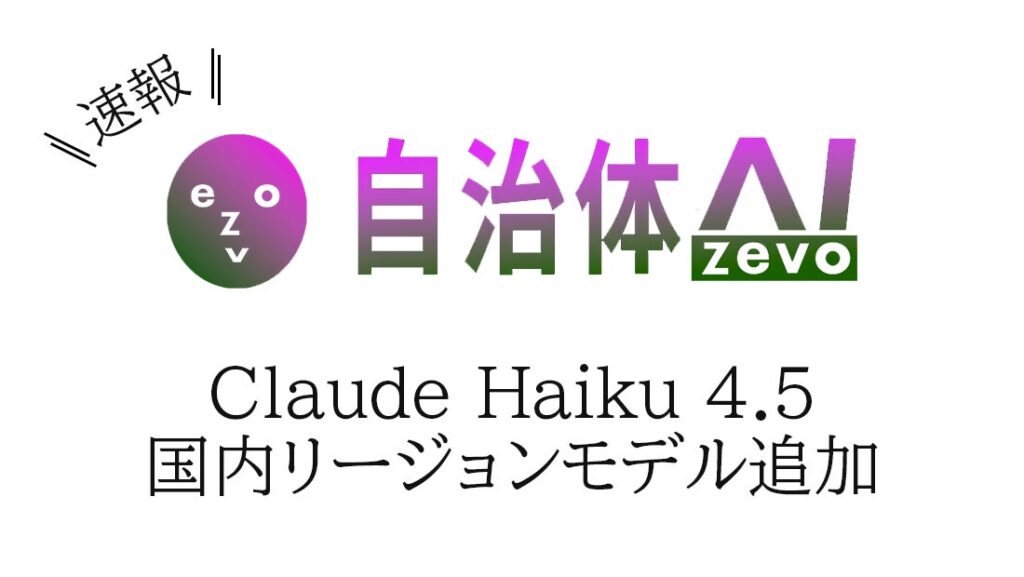自治体AI zevoにて、Claude Haiku 4.5 が2025年10月16日(木曜日)より利用可能に!新たな国内リージョンの生成AIモデルを追加!